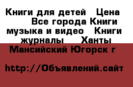 Книги для детей › Цена ­ 100 - Все города Книги, музыка и видео » Книги, журналы   . Ханты-Мансийский,Югорск г.